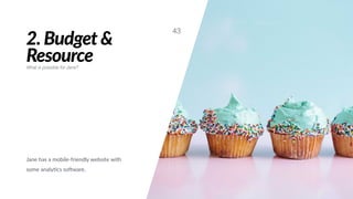 2. Budget &
Resource
Jane has a mobile-friendly website with
some analy#cs soGware.
43
What is possible for Jane?
 