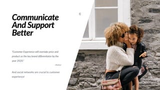 Communicate
And Support
Better
6
“Customer Experience will overtake price and
product as the key brand diﬀeren;ator by the
year 2020.”
- Walker
And social networks are crucial to customer
experience!
 