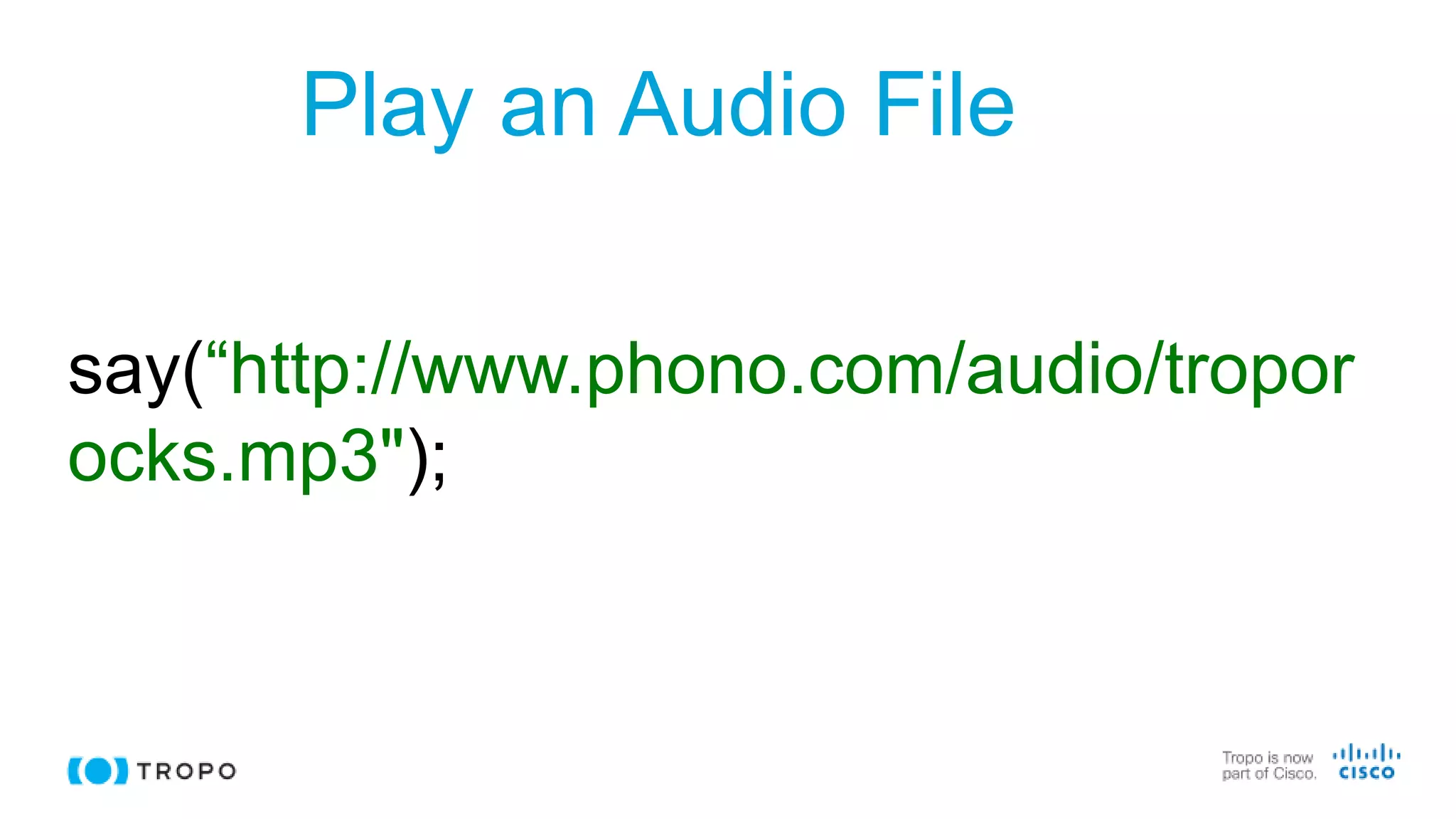 Play an Audio File
say(“http://www.phono.com/audio/tropor
ocks.mp3");
 