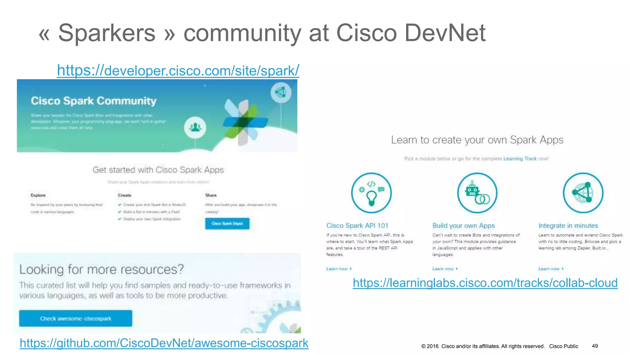 © 2016 Cisco and/or its affiliates. All rights reserved. Cisco Public 49
« Sparkers » community at Cisco DevNet
https://developer.cisco.com/site/spark/
https://learninglabs.cisco.com/tracks/collab-cloud
https://github.com/CiscoDevNet/awesome-ciscospark
 