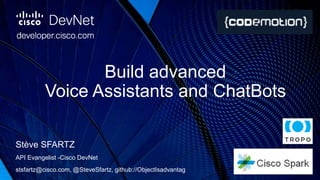 Build advanced
Voice Assistants and ChatBots
Stève SFARTZ
API Evangelist -Cisco DevNet
stsfartz@cisco.com, @SteveSfartz, github://ObjectIsadvantag
 