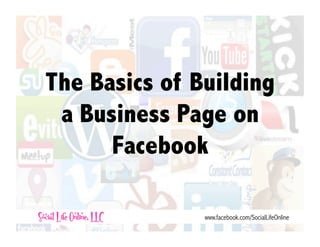The Basics of Building
 a Business Page on
      Facebook

               www.facebook.com/SocialLifeOnline
 