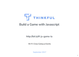Build a Game with Javascript
October 2017
Wi-Fi: Cross Camp.us Events
http://bit.ly/tf-js-game-la
1
 