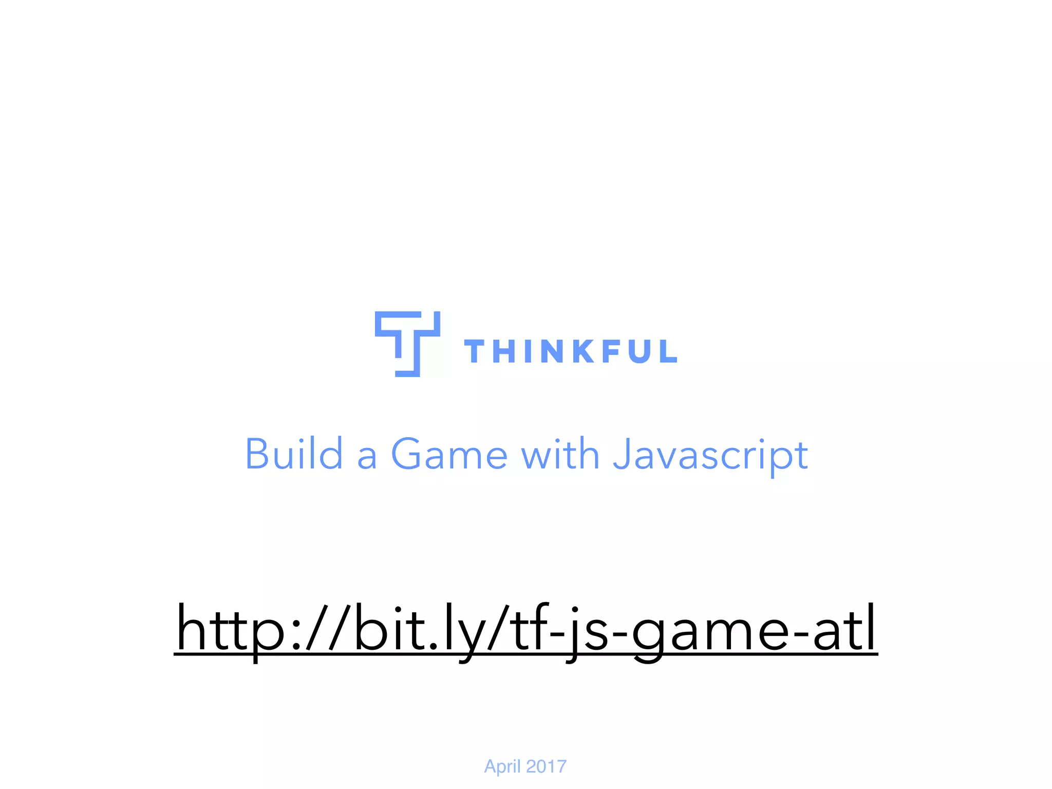 April 2017 Build a Game with Javascript http://bit.ly/tf-js-game-atl 