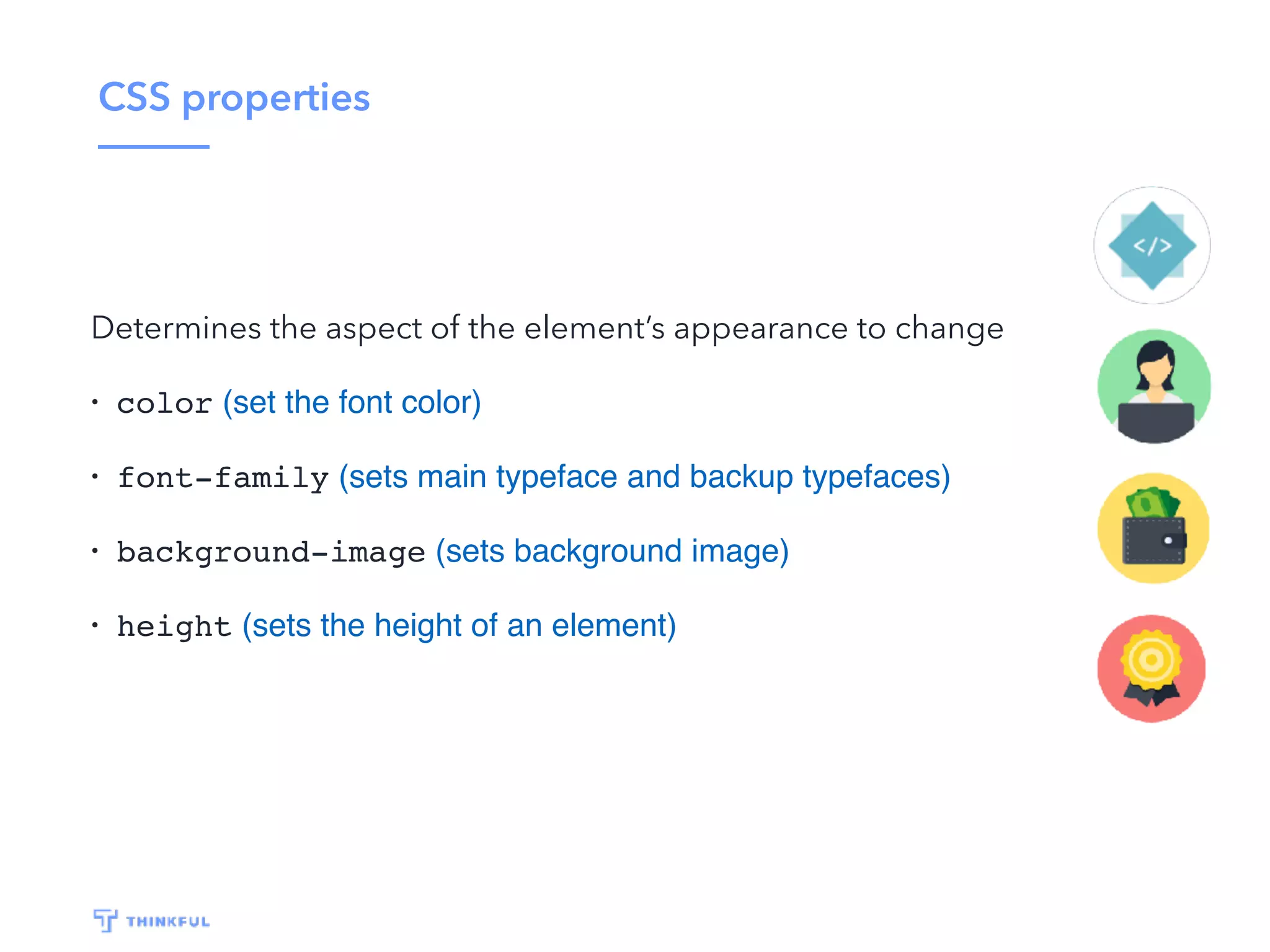 CSS properties Determines the aspect of the element’s appearance to change • color (set the font color) • font-family (sets main typeface and backup typefaces) • background-image (sets background image) • height (sets the height of an element) 