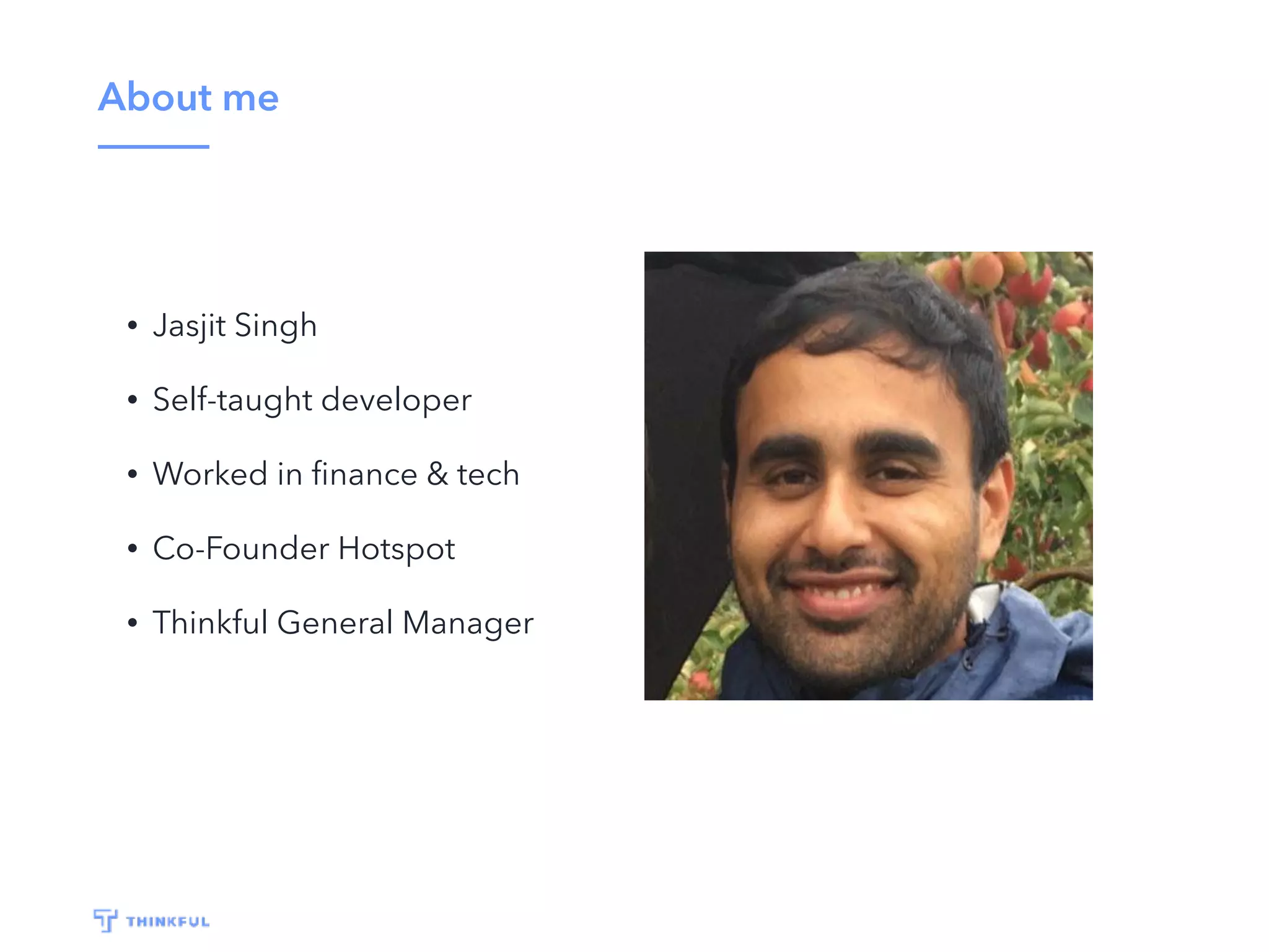 About me • Jasjit Singh • Self-taught developer • Worked in ﬁnance & tech • Co-Founder Hotspot • Thinkful General Manager 