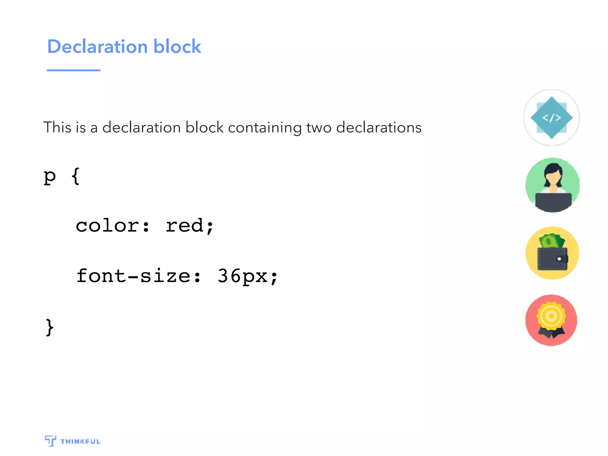 Declaration block This is a declaration block containing two declarations p { color: red; font-size: 36px; } 