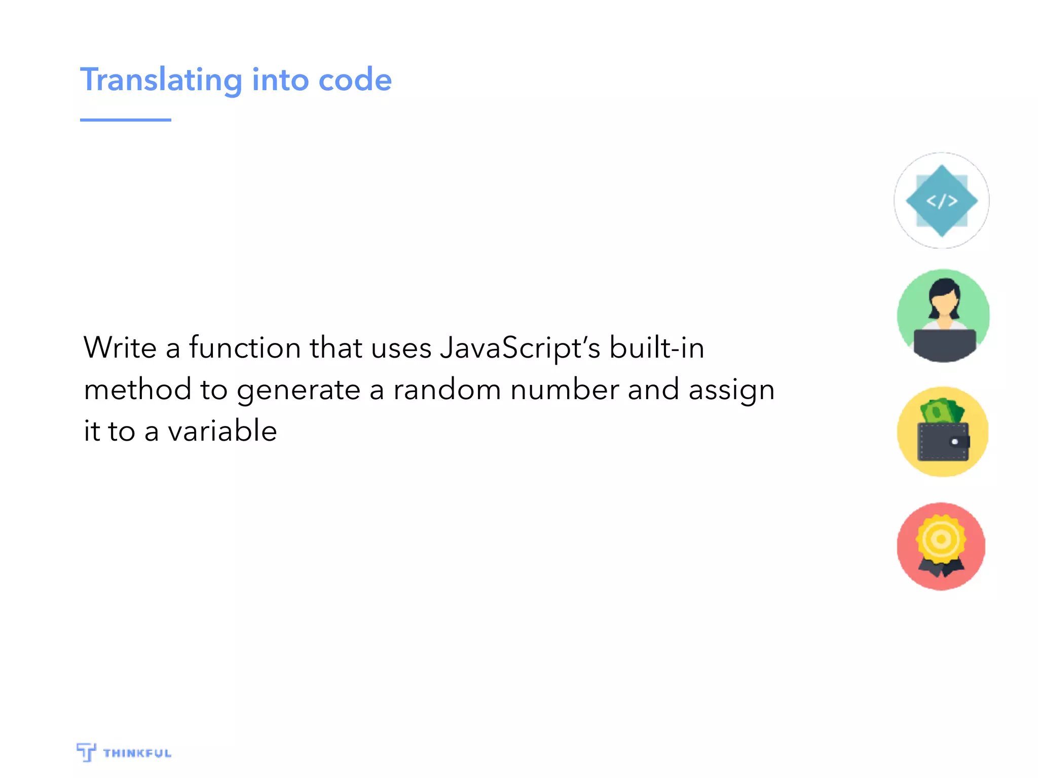 Translating into code Write a function that uses JavaScript’s built-in method to generate a random number and assign it to a variable 