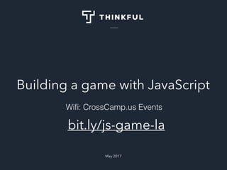 Building a game with JavaScript
May 2017
bit.ly/js-game-la
Wiﬁ: CrossCamp.us Events
 