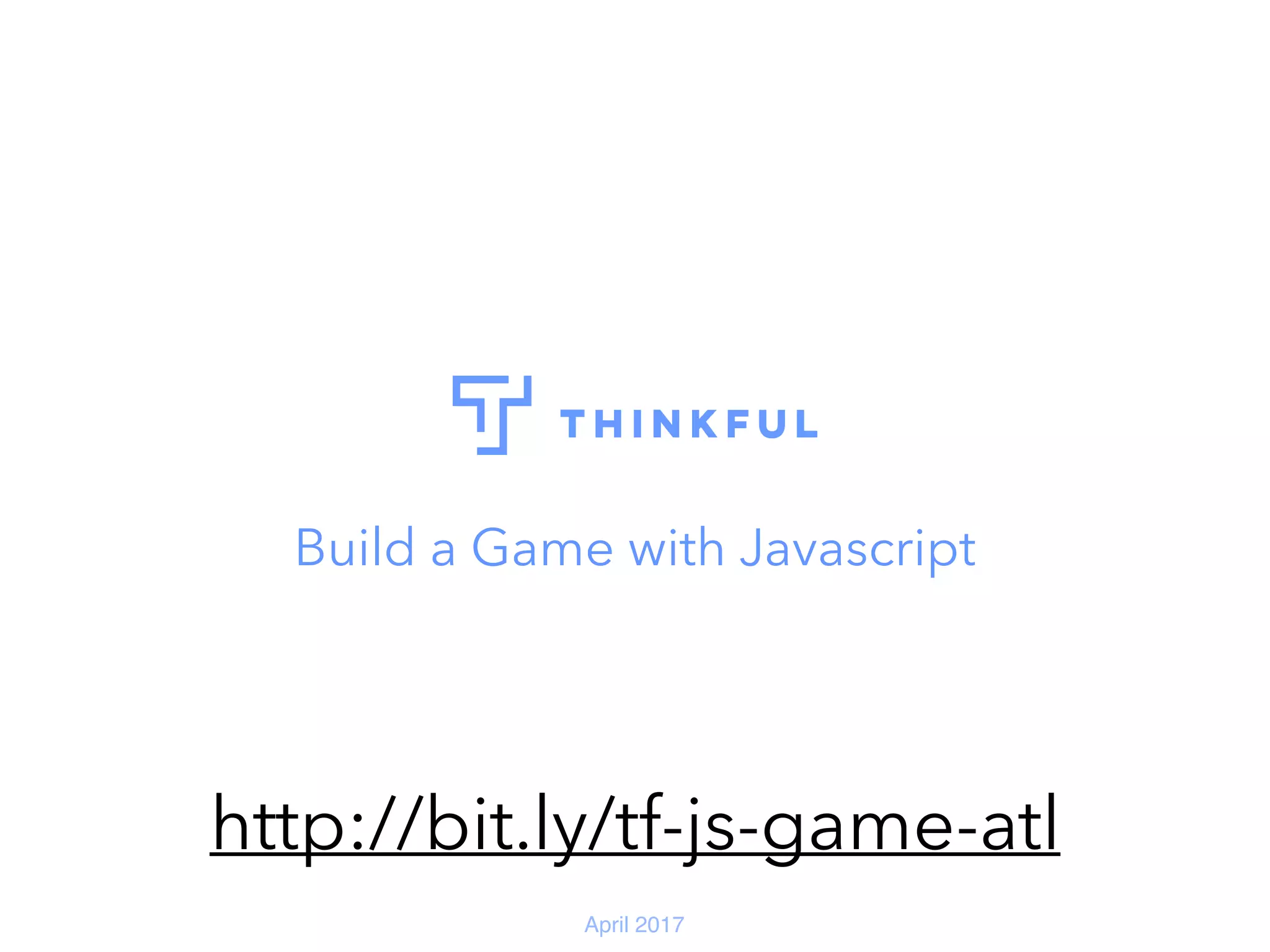 April 2017 Build a Game with Javascript http://bit.ly/tf-js-game-atl 