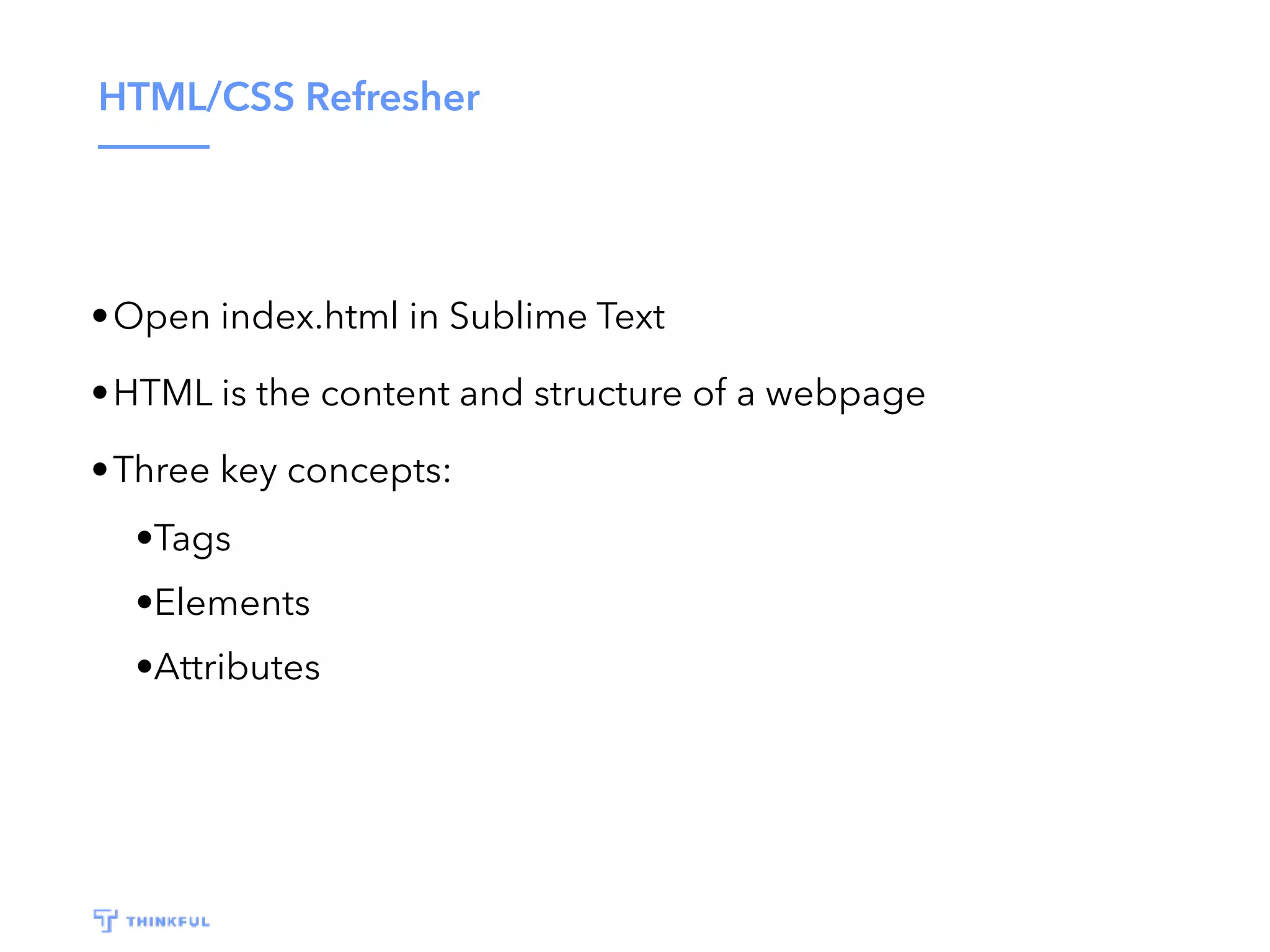 HTML/CSS Refresher •Open index.html in Sublime Text •HTML is the content and structure of a webpage •Three key concepts: •Tags •Elements •Attributes 