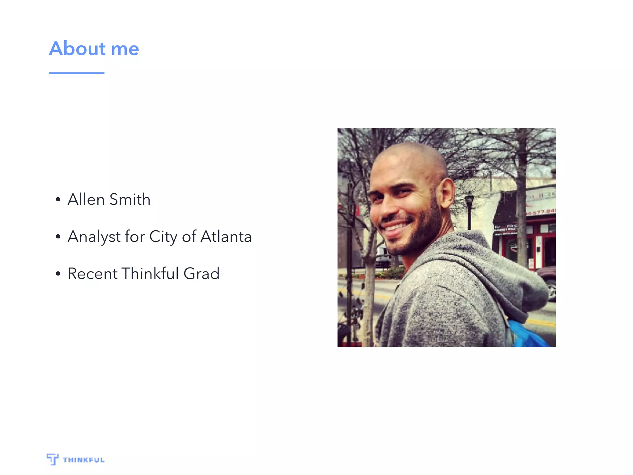 About me • Allen Smith • Analyst for City of Atlanta • Recent Thinkful Grad 