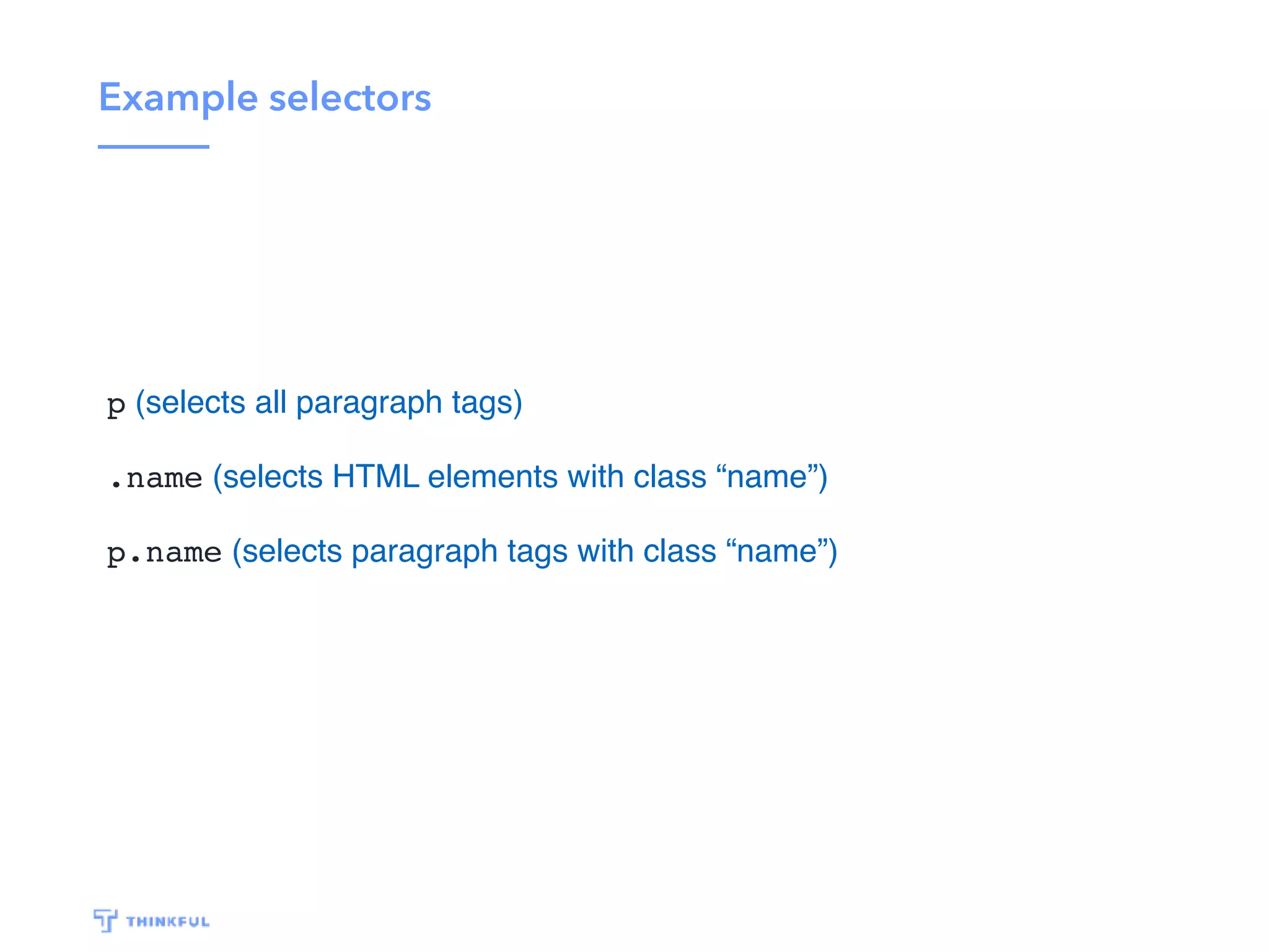 Example selectors p (selects all paragraph tags) .name (selects HTML elements with class “name”) p.name (selects paragraph tags with class “name”) 