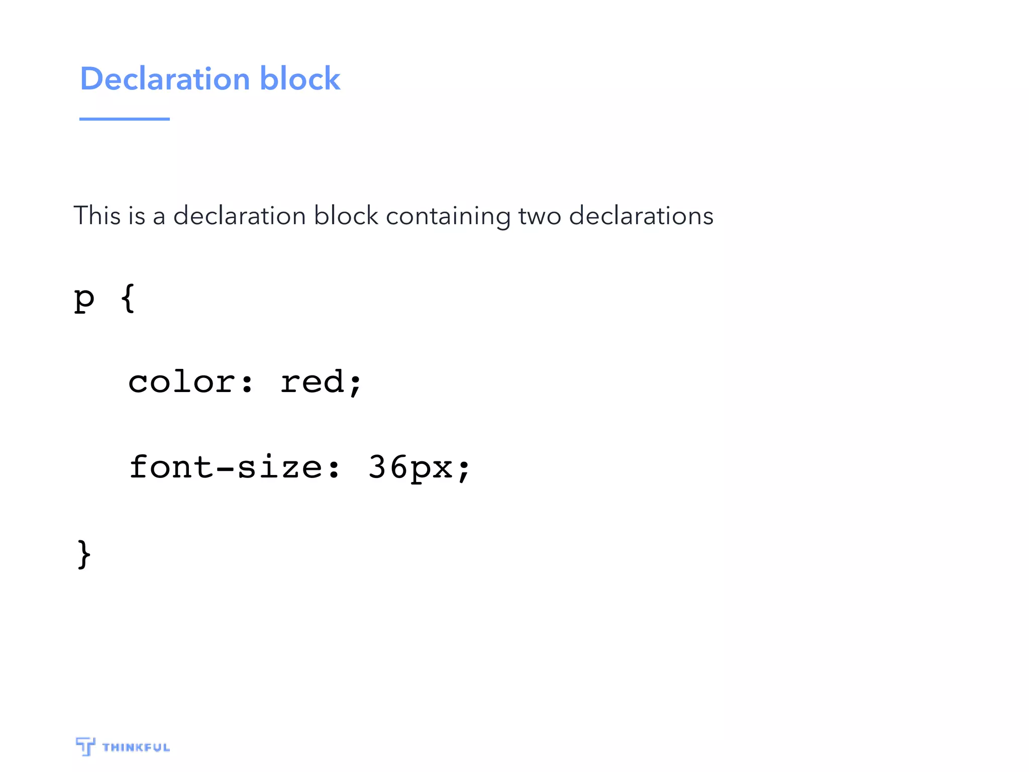 Declaration block This is a declaration block containing two declarations p { color: red; font-size: 36px; } 