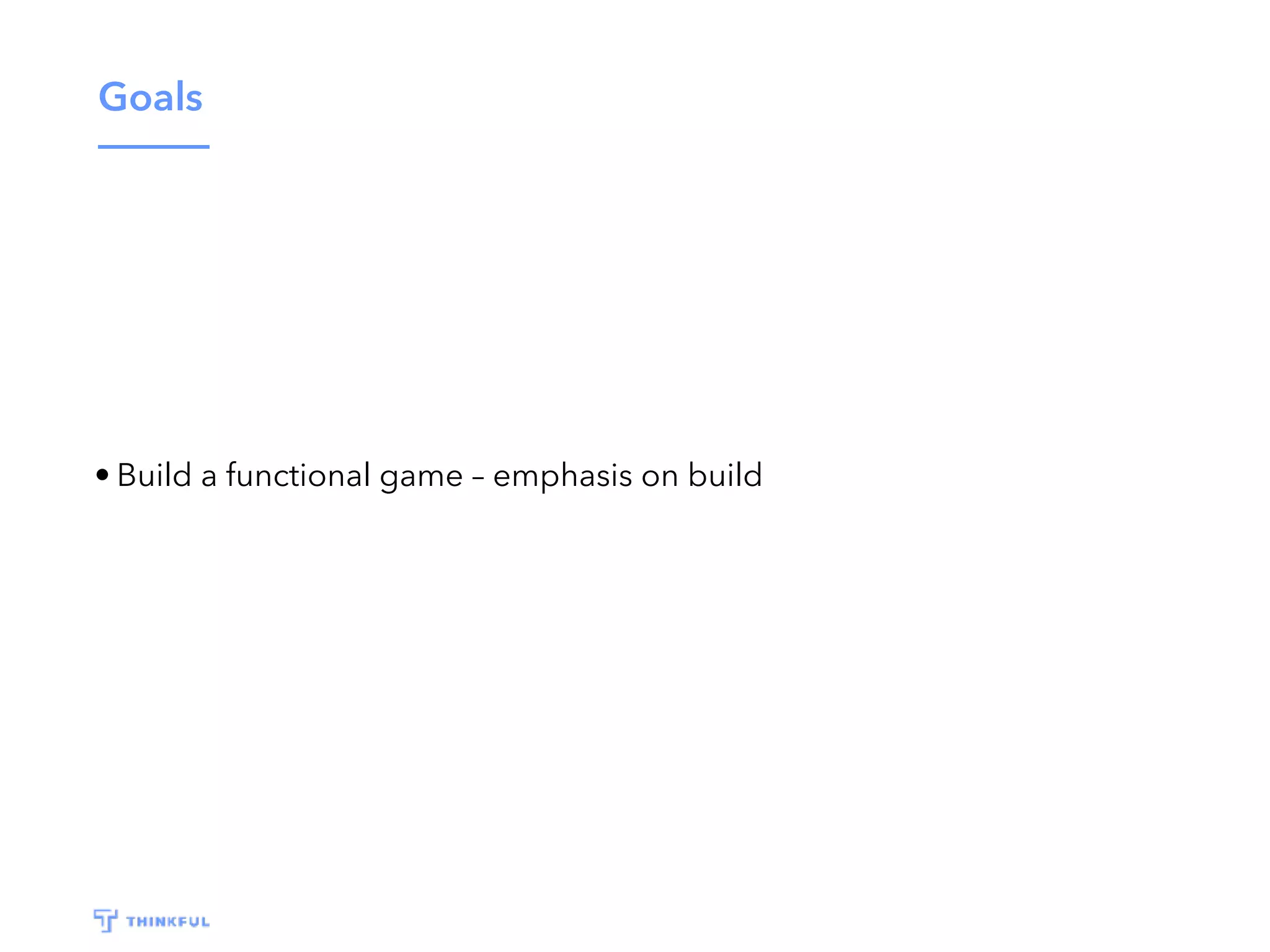 Goals • Build a functional game – emphasis on build 