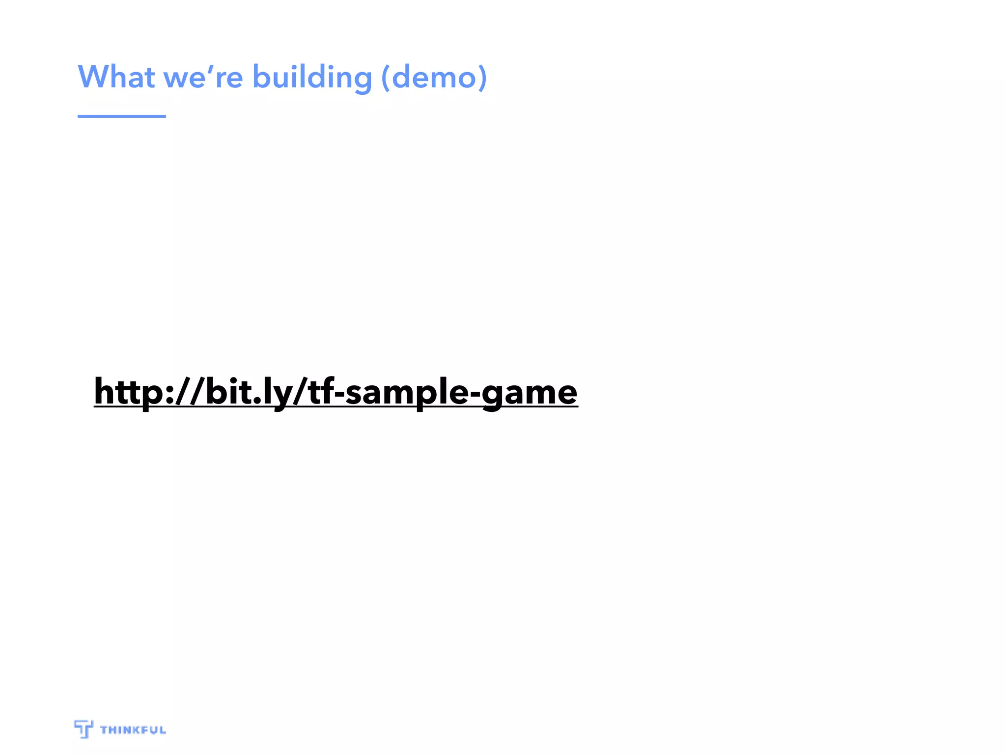 What we’re building (demo) http://bit.ly/tf-sample-game 