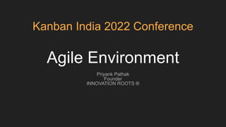 Agile Environment
Priyank Pathak
Founder
INNOVATION ROOTS ®
Kanban India 2022 Conference
 