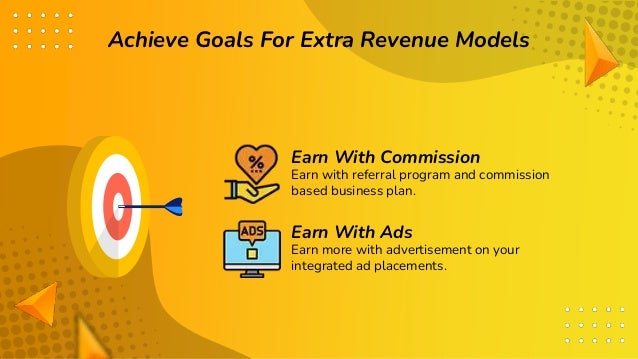 Achieve Goals For Extra Revenue Models
Earn with referral program and commission
based business plan.
Earn With Commission
Earn more with advertisement on your
integrated ad placements.
Earn With Ads
 