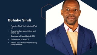 Buhake Sindi
• Founder: Sindi Technologies (Pty)
Ltd
• Enterprise Java expert (Java and
Jakarta EE)
• Developer of LangChain4J-CDI
• Full member of the JCP
• Jakarta EE / Microprofile Working
Group member
3
3
 