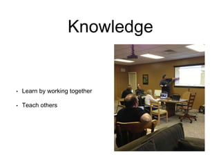 Knowledge
• Learn by working together
• Teach others
 