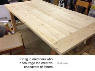 Bring in members who
encourage the creative
endeavors of others
Craftiness
 