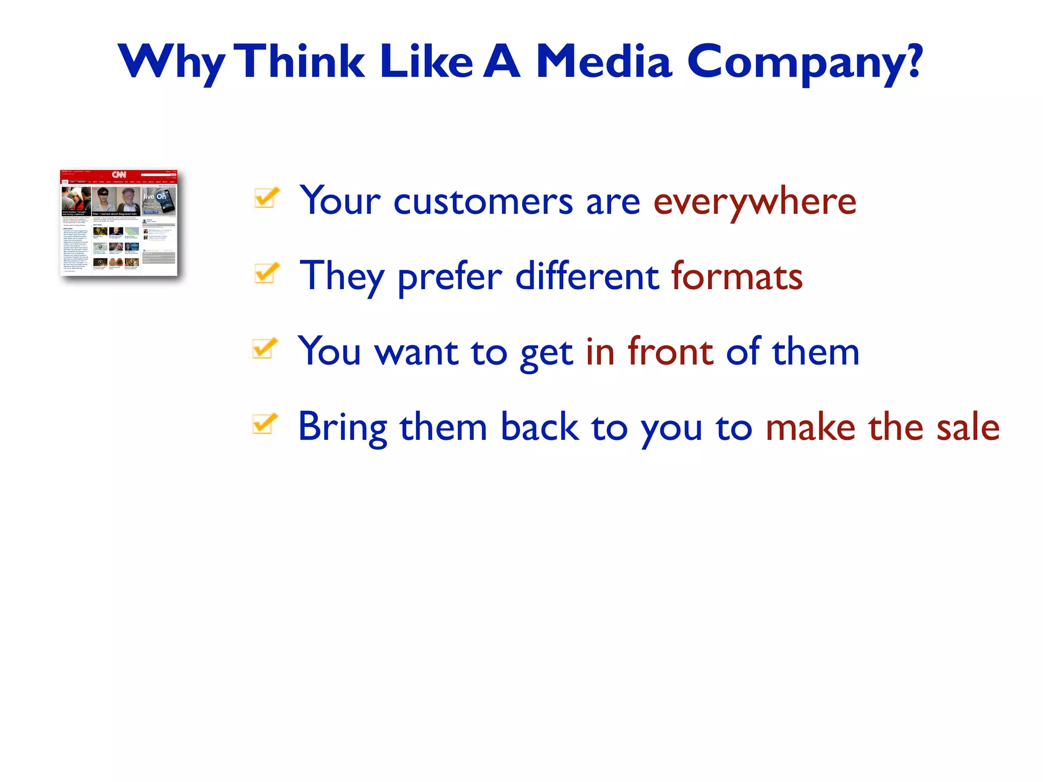 Your customers are everywhere
You want to get in front of them
They prefer different formats
WhyThink Like A Media Company?
Bring them back to you to make the sale
 