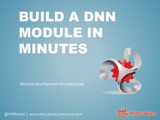 BUILD A DNN
MODULE IN
MINUTES
Module development for everyone!
@WillStrohl | www.HotcakesCommerce.com
 