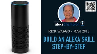 RICK WARGO - MAR 2017
BUILD AN ALEXA SKILL
STEP-BY-STEP
1
 