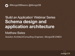#MongoDBBasics @MongoDB
‘Build an Application’ Webinar Series
Schema design and
application architecture
Matthew Bates
Solution Architect/Consulting Engineer, MongoDB EMEA