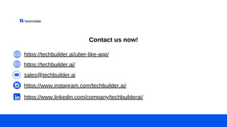 Contact us now!
https://techbuilder.ai/
https://www.instagram.com/techbuilder.ai/
https://www.linkedin.com/company/techbuilderai/
sales@techbuilder.ai
https://techbuilder.ai/uber-like-app/
 