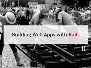 Building Web Apps with Rails

                               II
 