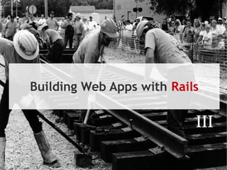 Building Web Apps with Rails

                           III
 
