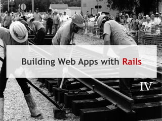 Building Web Apps with Rails

                           IV
 
