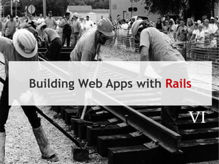 Building Web Apps with  Rails VI 