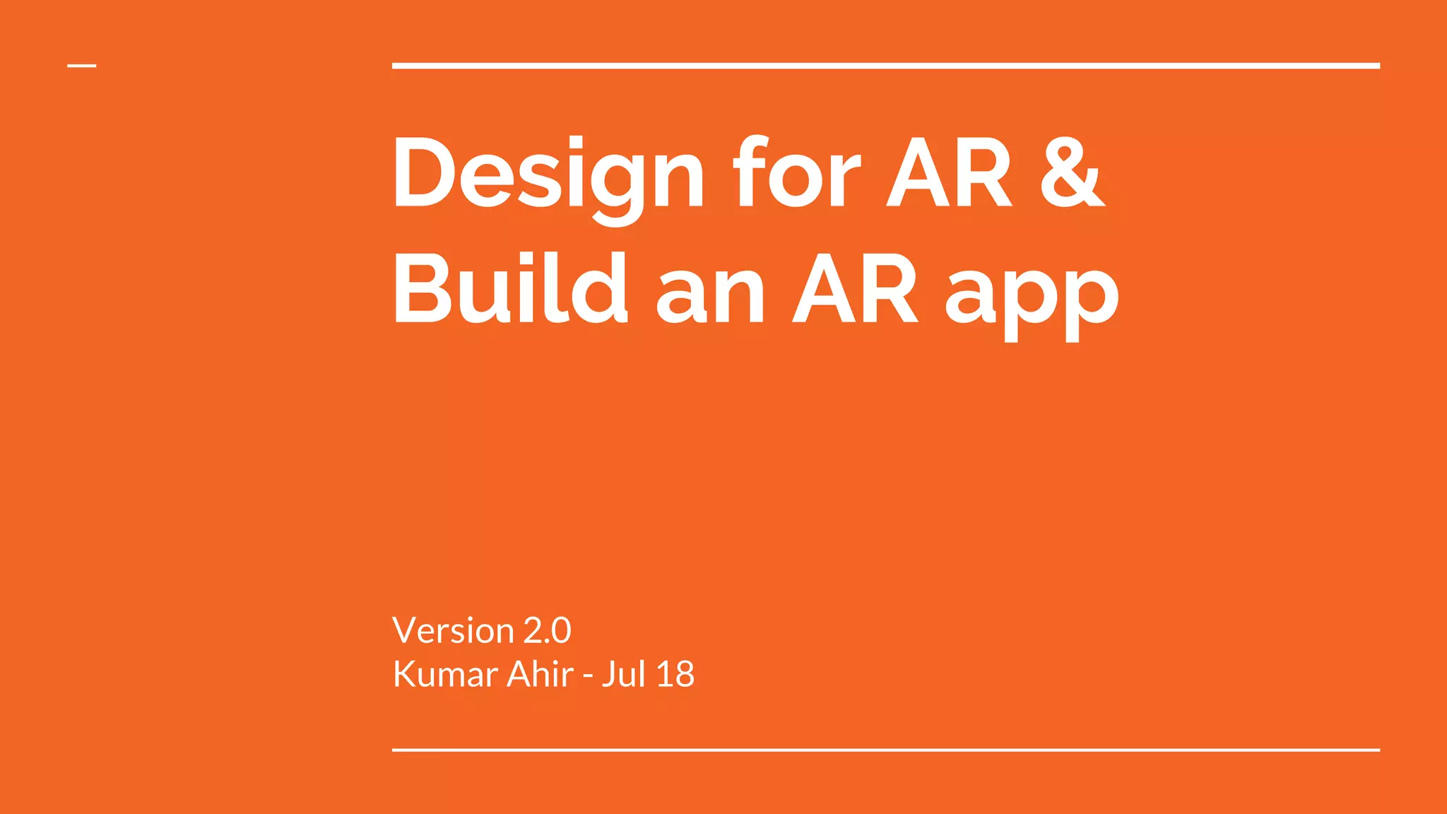 Design for AR &
Build an AR app
Version 2.0
Kumar Ahir - Jul 18
 