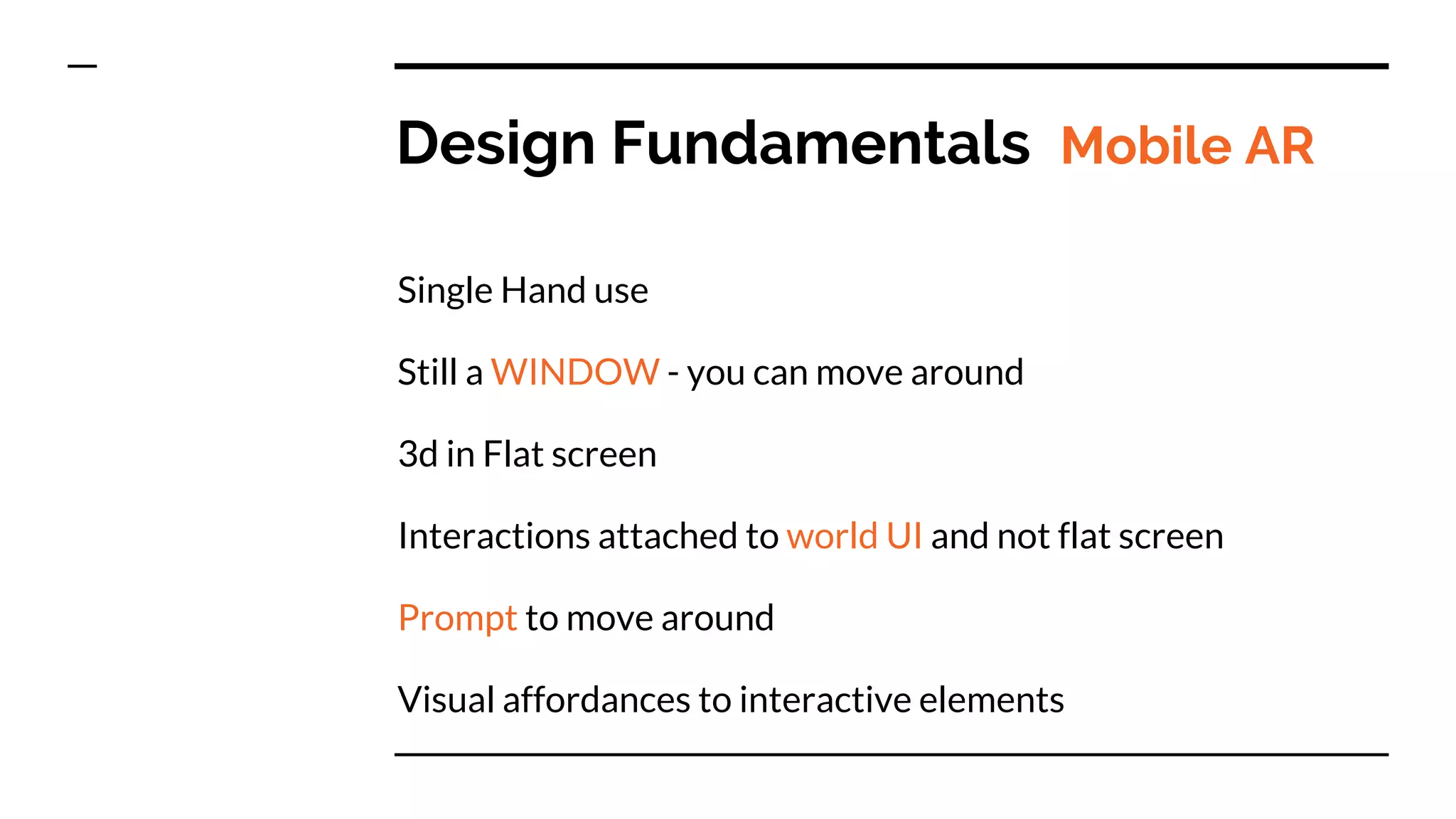 Design Fundamentals Mobile AR
Single Hand use
Still a WINDOW - you can move around
3d in Flat screen
Interactions attached to world UI and not flat screen
Prompt to move around
Visual affordances to interactive elements
 