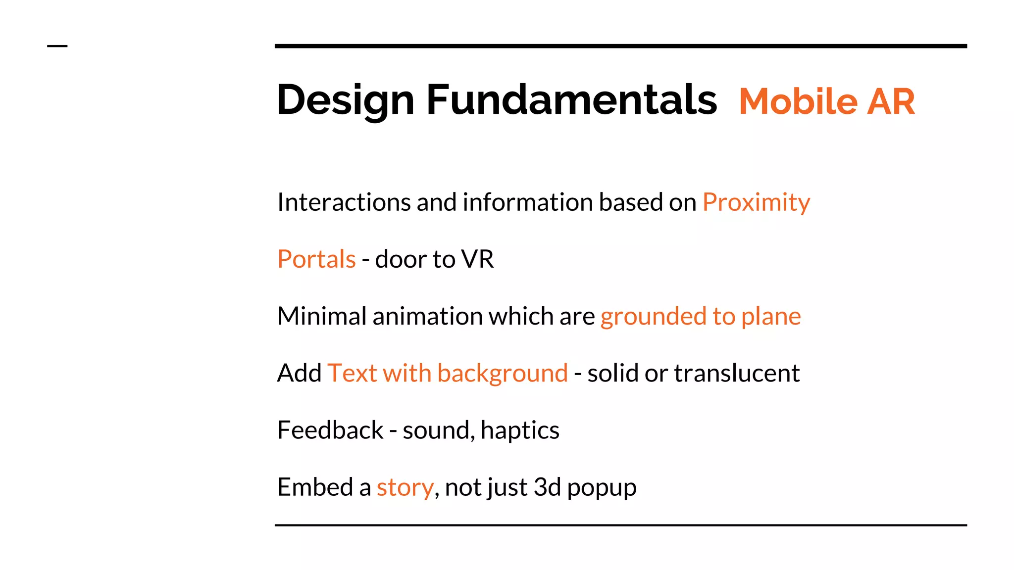 Design Fundamentals Mobile AR
Interactions and information based on Proximity
Portals - door to VR
Minimal animation which are grounded to plane
Add Text with background - solid or translucent
Feedback - sound, haptics
Embed a story, not just 3d popup
 
