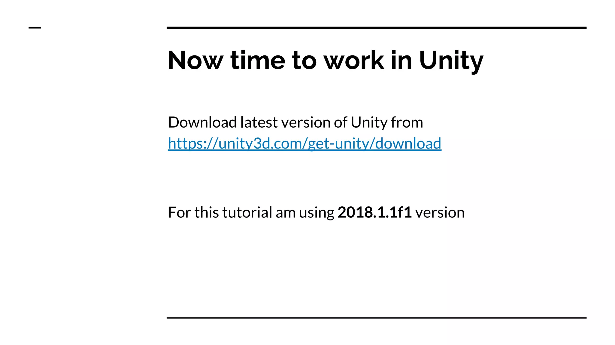 Now time to work in Unity
Download latest version of Unity from
https://unity3d.com/get-unity/download
For this tutorial am using 2018.1.1f1 version
 