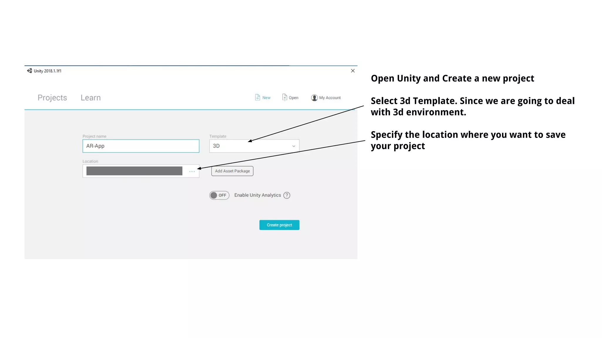 Open Unity and Create a new project
Select 3d Template. Since we are going to deal
with 3d environment.
Specify the location where you want to save
your project
 
