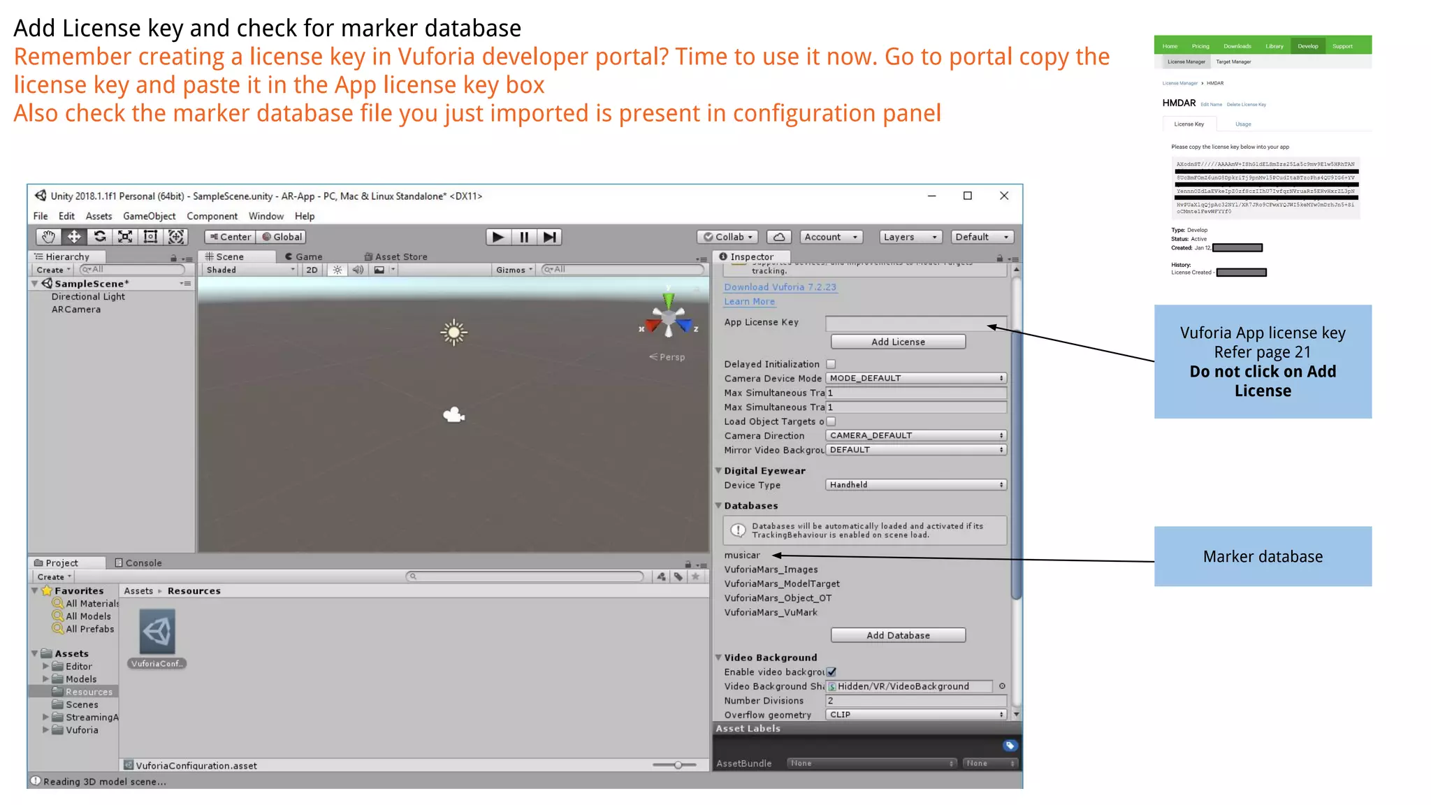 Add License key and check for marker database
Remember creating a license key in Vuforia developer portal? Time to use it now. Go to portal copy the
license key and paste it in the App license key box
Also check the marker database file you just imported is present in configuration panel
Vuforia App license key
Refer page 21
Do not click on Add
License
Marker database
 