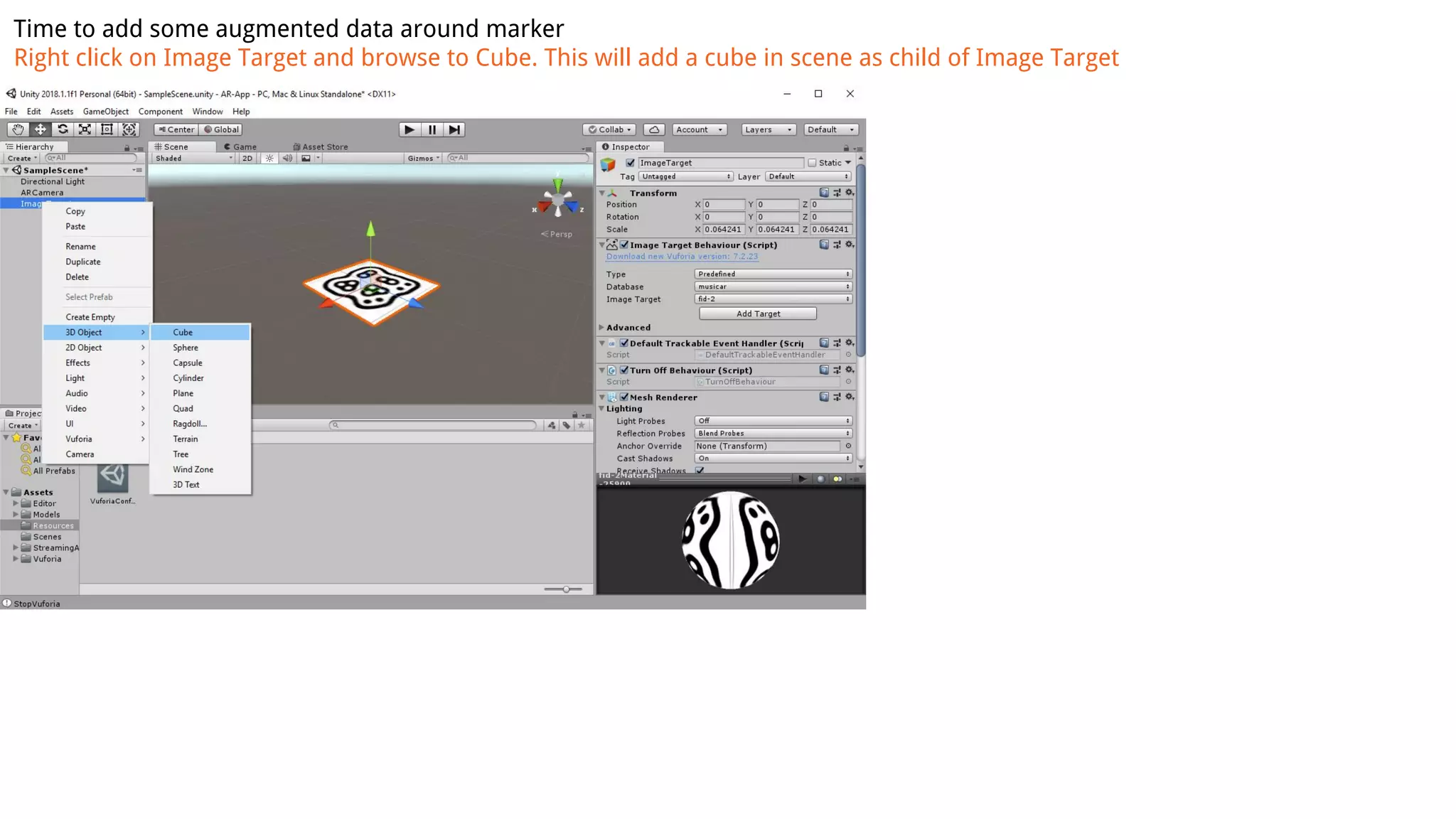 Time to add some augmented data around marker
Right click on Image Target and browse to Cube. This will add a cube in scene as child of Image Target
 