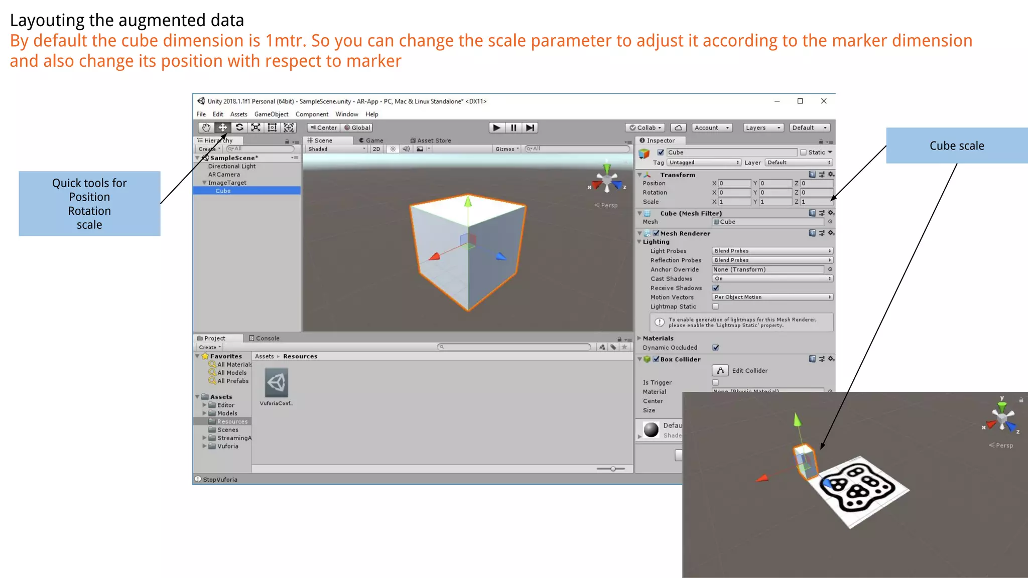 Layouting the augmented data
By default the cube dimension is 1mtr. So you can change the scale parameter to adjust it according to the marker dimension
and also change its position with respect to marker
Cube scale
Quick tools for
Position
Rotation
scale
 