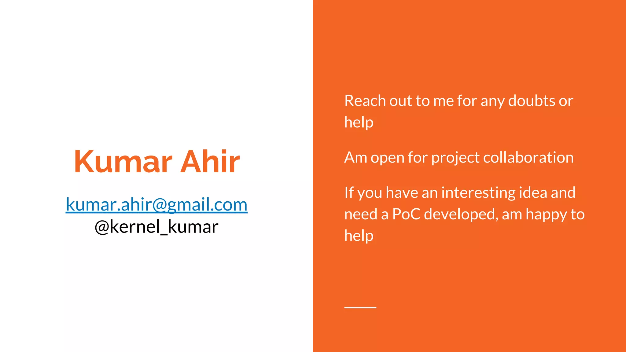 Kumar Ahir
kumar.ahir@gmail.com
@kernel_kumar
Reach out to me for any doubts or
help
Am open for project collaboration
If you have an interesting idea and
need a PoC developed, am happy to
help
 