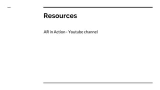 Resources
AR in Action - Youtube channel
 