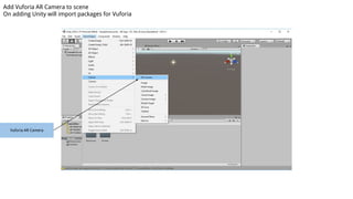 Vuforia AR Camera
Add Vuforia AR Camera to scene
On adding Unity will import packages for Vuforia
 