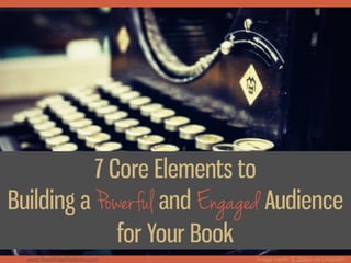 Image credit: S. Zolkin via Unsplash
7 Core Elements to
Building a Powerful and Engaged Audience
for Your Book
www.YourWriterPlatform.com
 