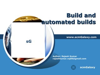 Build and automated builds www.scmGalaxy.com scmGalaxy Author: Rajesh Kumar [email_address] 