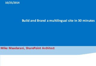 Build and Brand a multilingual site in 30 minutes 
10/25/2014 
Mike Maadarani, SharePoint Architect 
 