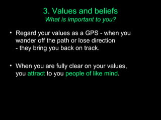 3. Values and beliefs
What is important to you?
• Regard your values as a GPS - when you
wander off the path or lose direc...