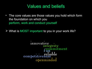 Values and beliefs
• The core values are those values you hold which form
the foundation on which you
perform, work and co...